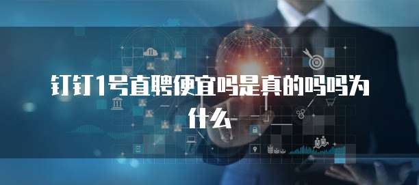 钉钉1号直聘便宜吗是真的吗吗为什么