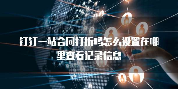 钉钉一站合同打折吗怎么设置在哪里查看记录信息
