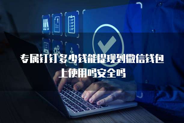 专属钉钉多少钱能提现到微信钱包上使用吗安全吗