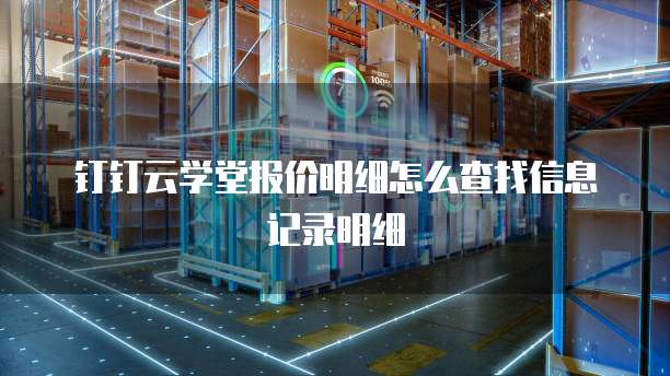 钉钉云学堂报价明细怎么查找信息记录明细