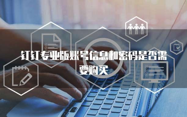 钉钉专业版账号信息和密码是否需要购买