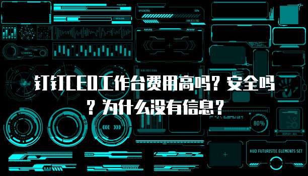 钉钉CEO工作台费用高吗？安全吗？为什么没有信息？