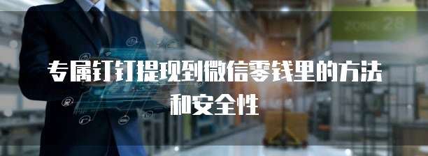 专属钉钉提现到微信零钱里的方法和安全性
