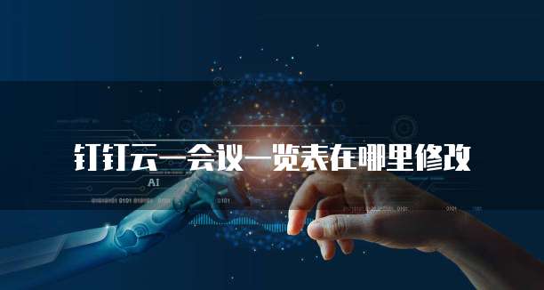 钉钉云一会议一览表在哪里修改
