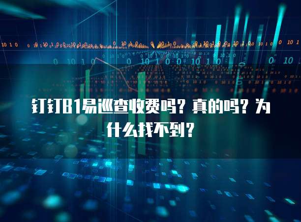 钉钉B1易巡查收费吗?真的吗?为什么找不到?