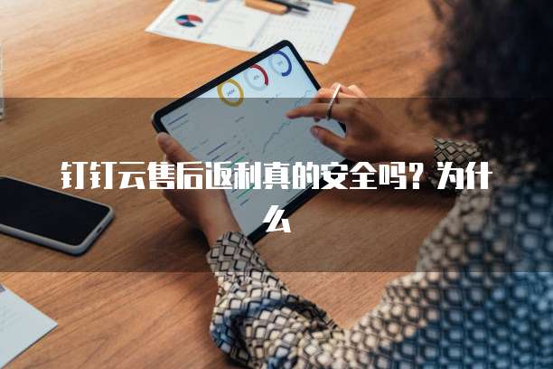 钉钉云售后返利真的安全吗?为什么