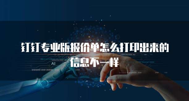 钉钉专业版报价单怎么打印出来的信息不一样