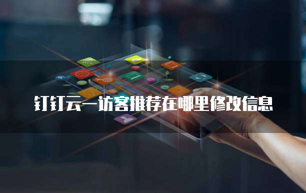 钉钉云一访客推荐在哪里修改信息