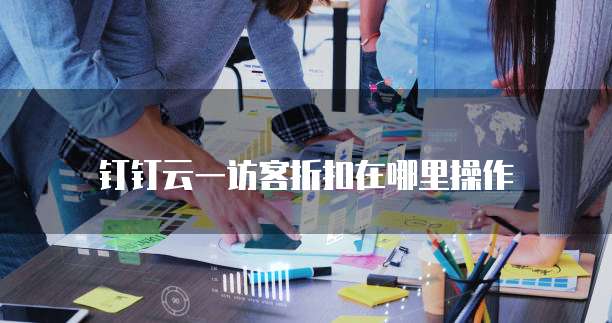 钉钉云一访客折扣在哪里操作
