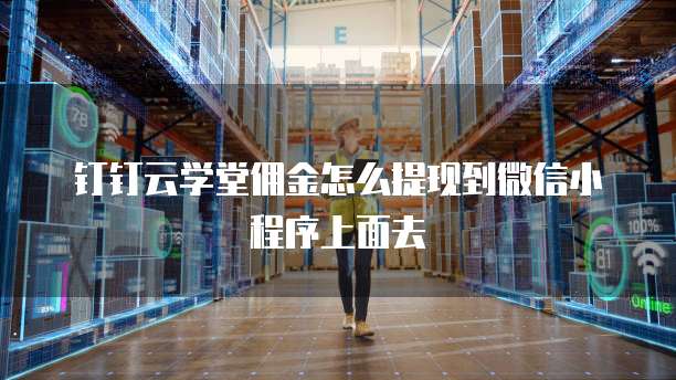 钉钉云学堂佣金怎么提现到微信小程序上面去