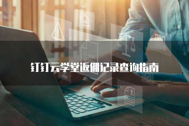 钉钉云学堂返佣记录查询指南