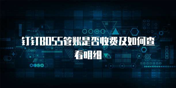 钉钉BOSS管账是否收费及如何查看明细