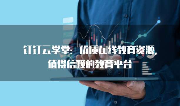 钉钉云学堂:优质在线教育资源,值得信赖的教育平台