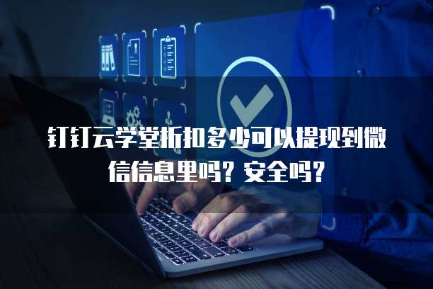 钉钉云学堂折扣多少可以提现到微信信息里吗?安全吗?