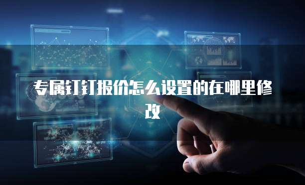 专属钉钉报价怎么设置的在哪里修改