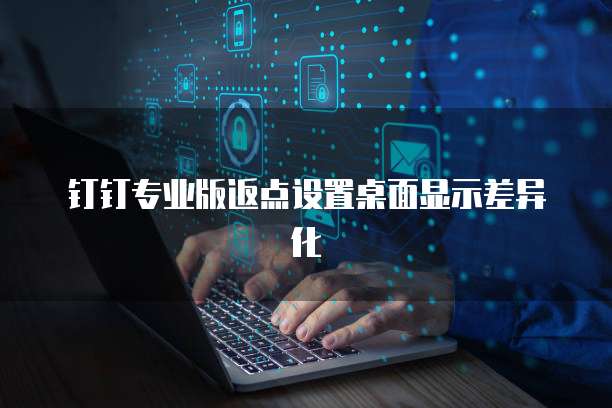 钉钉专业版返点设置桌面显示差异化