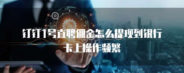 钉钉1号直聘佣金怎么提现到银行卡上操作频繁