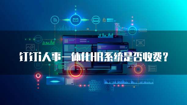 钉钉i人事一体化HR系统是否收费?