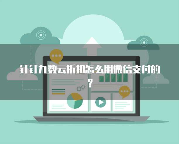 钉钉九数云折扣怎么用微信支付的？
