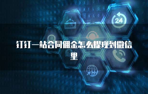 钉钉一站合同佣金怎么提现到微信里
