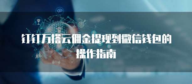 钉钉万搭云佣金提现到微信钱包的操作指南