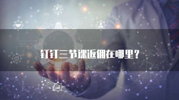 钉钉三节课返佣在哪里?