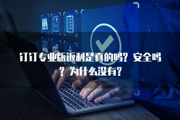 钉钉专业版返利是真的吗? 安全吗? 为什么没有?