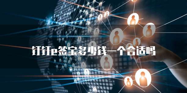 钉钉e签宝多少钱一个合适吗