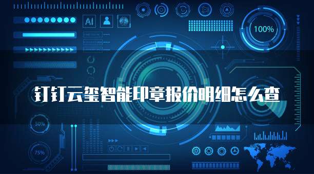 钉钉云玺智能印章报价明细怎么查