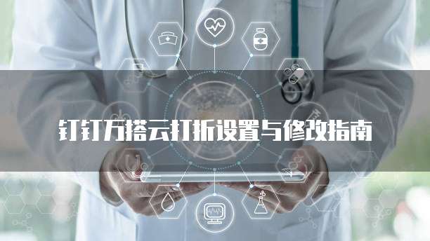 钉钉万搭云打折设置与修改指南