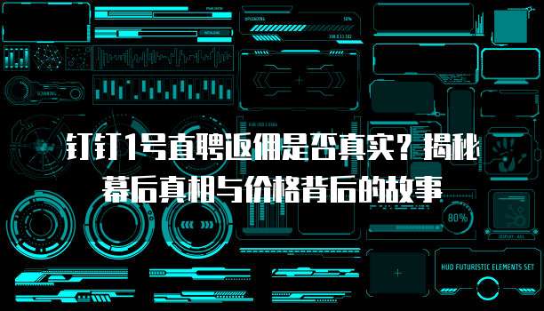 钉钉1号直聘返佣是否真实?揭秘幕后真相与价格背后的故事