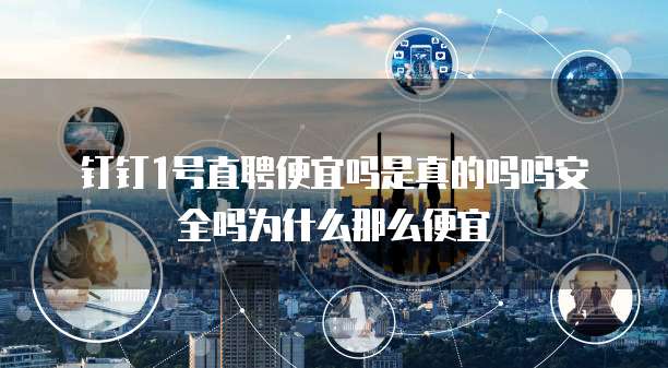 钉钉1号直聘便宜吗是真的吗吗安全吗为什么那么便宜
