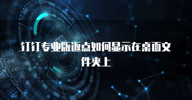 钉钉专业版返点如何显示在桌面文件夹上