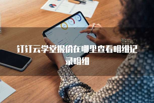 钉钉云学堂报价在哪里查看明细记录明细
