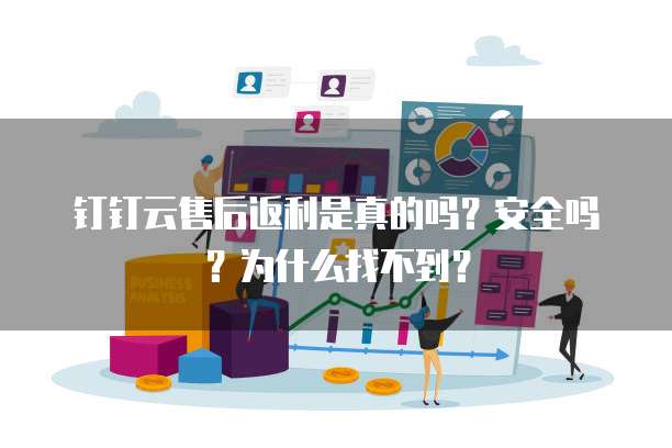 钉钉云售后返利是真的吗?安全吗?为什么找不到?