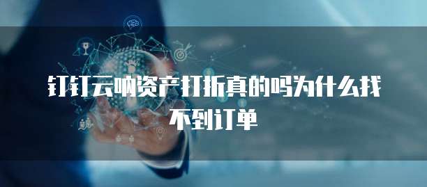 钉钉云呐资产打折真的吗为什么找不到订单