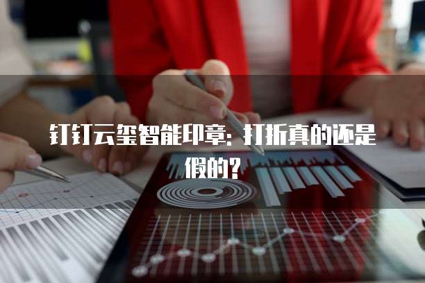 钉钉云玺智能印章: 打折真的还是假的?