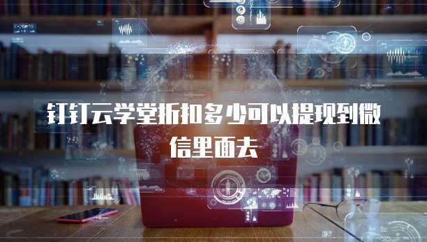 钉钉云学堂折扣多少可以提现到微信里面去