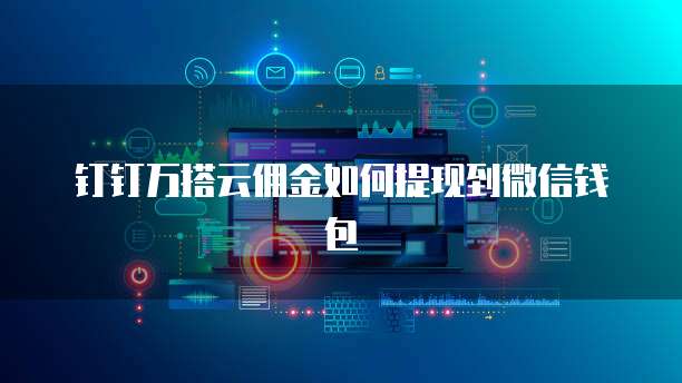 钉钉万搭云佣金如何提现到微信钱包