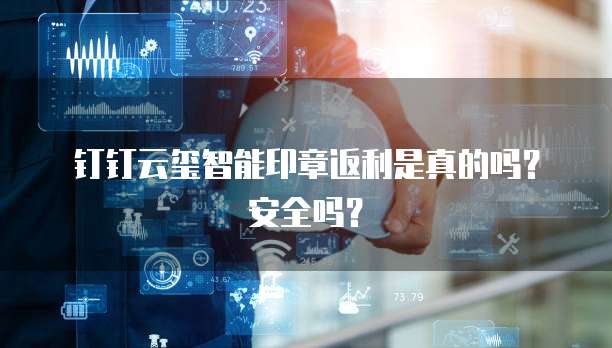 钉钉云玺智能印章返利是真的吗?安全吗?