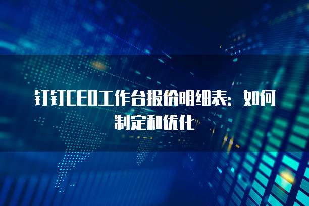 钉钉CEO工作台报价明细表：如何制定和优化