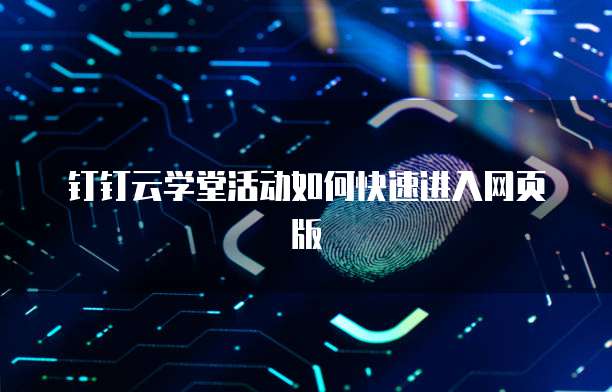 钉钉云学堂活动如何快速进入网页版