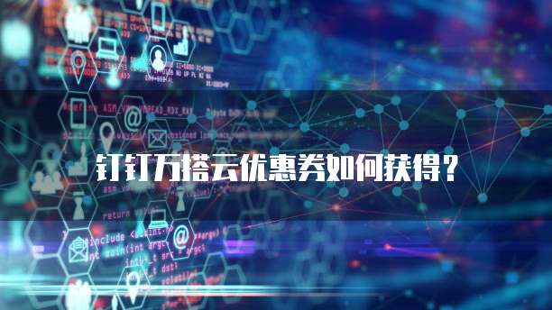 钉钉万搭云优惠券如何获得?