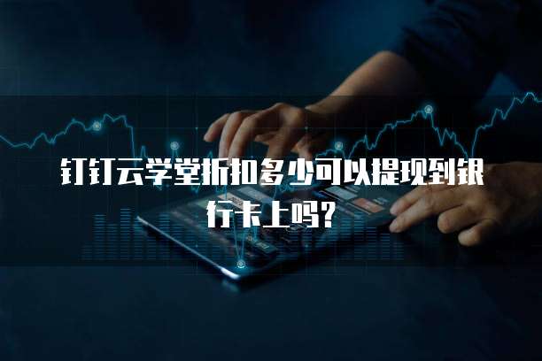 钉钉云学堂折扣多少可以提现到银行卡上吗？