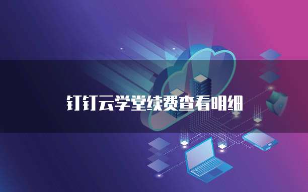 钉钉云学堂续费查看明细