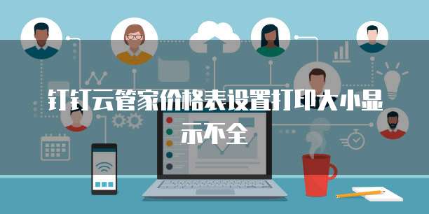 钉钉云管家价格表设置打印大小显示不全