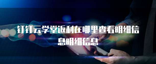 钉钉云学堂返利在哪里查看明细信息明细信息