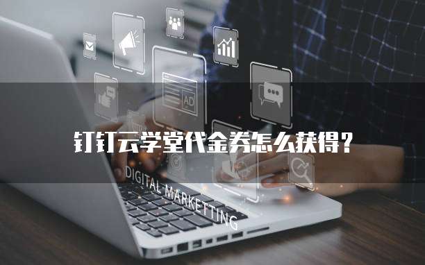 钉钉云学堂代金券怎么获得?