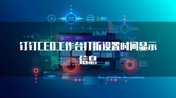 钉钉CEO工作台打折设置时间显示信息