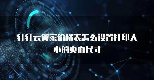 钉钉云管家价格表怎么设置打印大小的页面尺寸